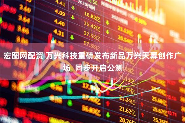 宏图网配资 万兴科技重磅发布新品万兴天幕创作广场  同步开启公测