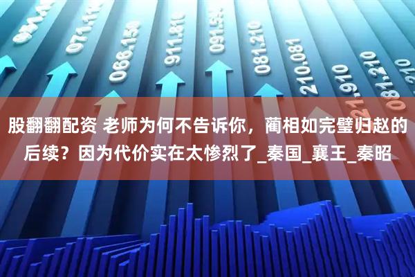 股翻翻配资 老师为何不告诉你，蔺相如完璧归赵的后续？因为代价实在太惨烈了_秦国_襄王_秦昭