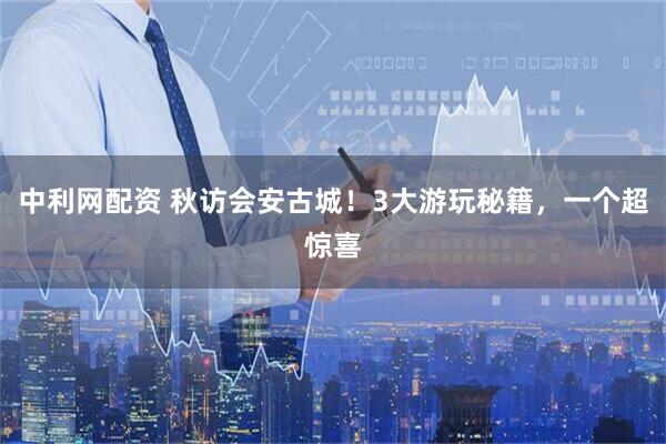 中利网配资 秋访会安古城！3大游玩秘籍，一个超惊喜