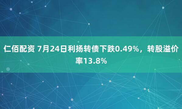 仁佰配资 7月24日利扬转债下跌0.49%，转股溢价率13.8%