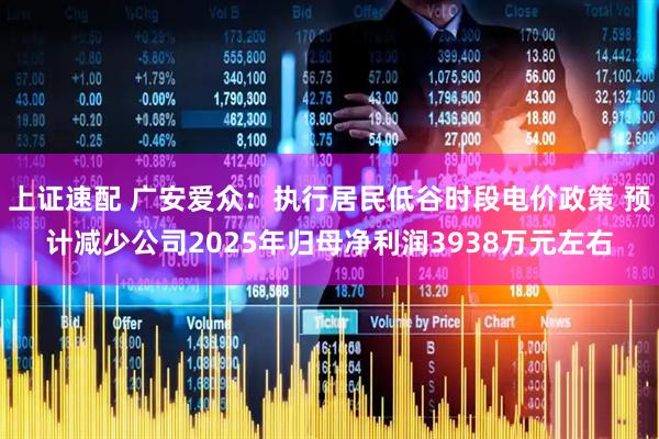 上证速配 广安爱众：执行居民低谷时段电价政策 预计减少公司2025年归母净利润3938万元左右