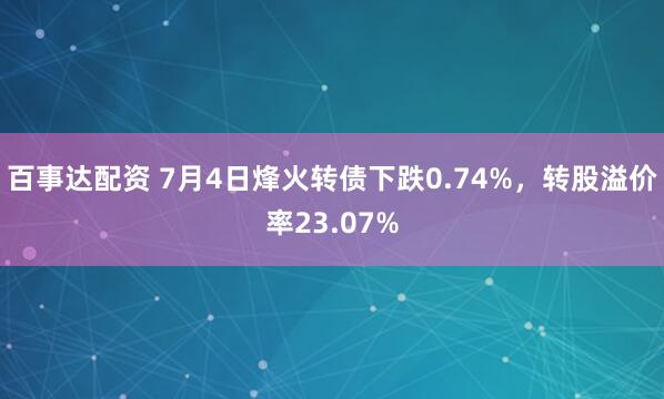 百事达配资 7月4日烽火转债下跌0.74%,转股溢价率23.07%
