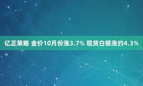 亿正策略 金价10月份涨3.7% 现货白银涨约4.3%