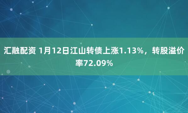 汇融配资 1月12日江山转债上涨1.13%,转股溢价率72.09%